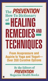 The Prevention How-To Dictionary of Healing Remedies and Techniques: From Acupressure and Aspirin to Yoga and Yogurt-Over 350 Curative Options