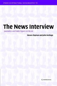 The News Interview : Journalists and Public Figures on the Air (Studies in Interactional Sociolinguistics)