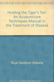 Holding the Tiger's Tail: An Acupuncture Techniques Manual in the Treatment of Disease