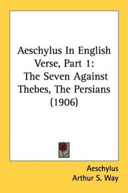 Aeschylus In English Verse, Part 1: The Seven Against Thebes, The Persians (1906)