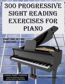 300 Progressive Sight Reading Exercises for Piano Large Print Version: Part One of Two, Exercises 1-150 (Volume 1)