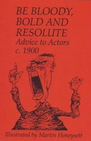 Be Bloody, Bold and Resolute: Advice to Actors, c.1900