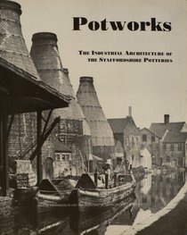 Potworks: Industrial Architecture of the Staffordshire Potteries