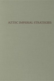Aztec Imperial Strategies (Dumbarton Oaks Pre-Columbian Conference Proceedings)