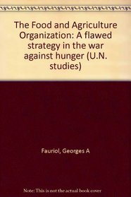 The Food and Agriculture Organization: A flawed strategy in the war against hunger (U.N. studies)