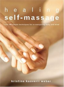 Healing Self-Massage: Over 100 Simple Techniques for Re-energizing Body and Mind