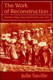 The Work of Reconstruction : From Slave to Wage Laborer in South Carolina 1860-1870