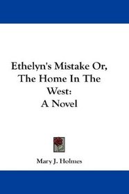 Ethelyn's Mistake Or, The Home In The West: A Novel
