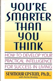 You're Smarter Than You Think: How to Develop Your Practical Intelligence for Success in Living