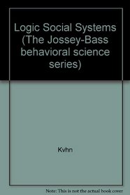 The Logic of Social Systems: A Unified Deductive System Based Approach to Social Science (The Jossey-Bass behavioral science series)