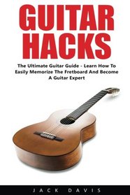 Guitar Hacks: The Ultimate Guitar Guide - Learn How To Easily Memorize The Fretboard And Become A Guitar Expert! (Guitar Lessons, Bass Guitar, Fretboard)