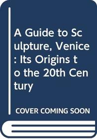 A Guide to Sculpture, Venice: Its Origins to the 20th Century