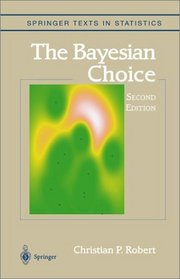 The Bayesian Choice : From Decision-Theoretic Foundations to Computational Implementation (Springer Texts in Statistics)