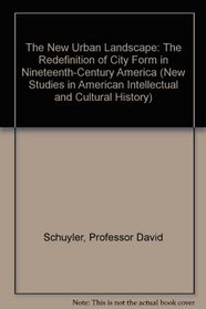 The New Urban Landscape : The Redefinition of City Form in Nineteenth-Century America (New Studies in American Intellectual and Cultural History)