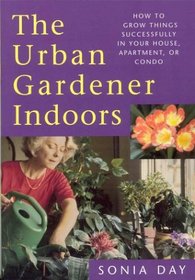 The Urban Gardener Indoors: How to Grow Things Successfully in Your House, Apartment, or Condo