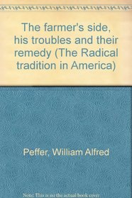 The farmer's side, his troubles and their remedy (The Radical tradition in America)