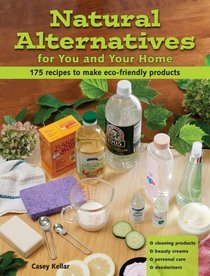 Natural Alternatives for You and Your Home: 101 Recipes to Make Eco-Friendly Products