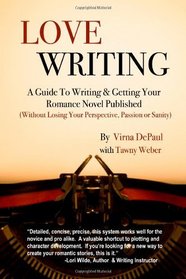 Love Writing: A Guide To Writing And Getting Your Romance Novel Published: (Without Losing Your Perspective, Passion Or Sanity) (Volume 1)