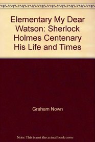 Elementary, My Dear Watson: Sherlock Holmes Centenary, His Life & Times