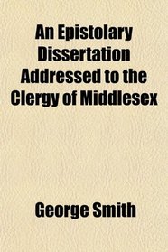 An Epistolary Dissertation Addressed to the Clergy of Middlesex