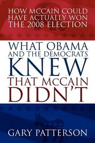 What Obama and the Democrats Knew That McCain Didn't: How McCain Could Have Actually Won the 2008 Election
