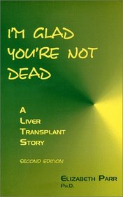I'm Glad You're Not Dead : A Liver Transplant Story, 2nd edition