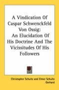 A Vindication Of Caspar Schwenckfeld Von Ossig: An Elucidation Of His Doctrine And The Vicissitudes Of His Followers