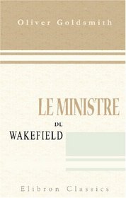 Le ministre de Wakefield: Traduction nouvelle, prcde d'un essai sur la vie et les crits d'Olivier Goldsmith, par M. Hennequin (French Edition)