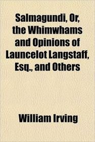 Salmagundi, Or, the Whimwhams and Opinions of Launcelot Langstaff, Esq., and Others