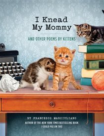 I Knead My Mommy and Other Poems by Kittens