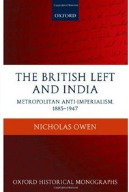 The British Left and India: Metropolitan Anti-Imperialism, 1885-1947 (Oxford Historical Monographs)