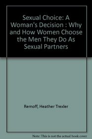 Sexual Choice: A Woman's Decision : Why and How Women Choose the Men They Do As Sexual Partners