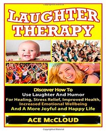 Laughter Therapy: Discover How To Use Laughter And Humor For Healing, Stress Relief, Improved Health, Increased Emotional Wellbeing And A More Joyful ... Relief, Overcome Depression, Anxiety Relief)