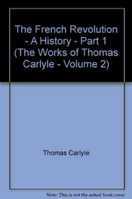 The French Revolution - A History - Part 1 (The Works of Thomas Carlyle - Volume 2)