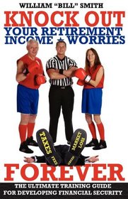 Knock Out Your Retirement Income Worries Forever: The Ultimate Training Guide For Developing Financial Security