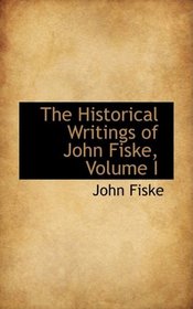 The Historical Writings of John Fiske, Volume I