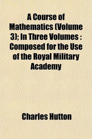 A Course of Mathematics (Volume 3); In Three Volumes: Composed for the Use of the Royal Military Academy