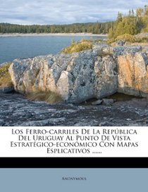 Los Ferro-carriles De La Repblica Del Uruguay Al Punto De Vista Estratgico-econmico Con Mapas Esplicativos ...... (Spanish Edition)