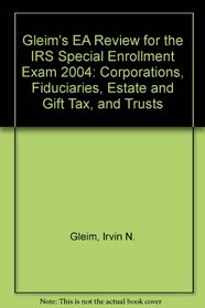 Gleim's EA Review for the IRS Special Enrollment Exam 2004: Corporations, Fiduciaries, Estate and Gift Tax, and Trusts