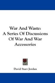 War And Waste: A Series Of Discussions Of War And War Accessories
