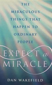 Expect a Miracle: The Miraculous Things That Happen to Ordinary People