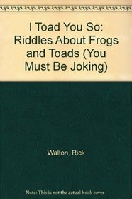 I Toad You So: Riddles About Frogs and Toads (You Must Be Joking)