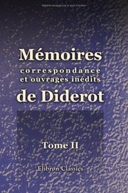 Mmoires, correspondance et ouvrages indits de Diderot: Publis d'aprs les manuscrits confis, en mourant, par l'auteur  Grimm. Tome 2 (French Edition)