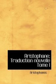 Aristophane; Traduction nouvelle Tome I (French Edition)