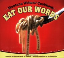 Eat Our Words: ..Montana Writers' Cookbook