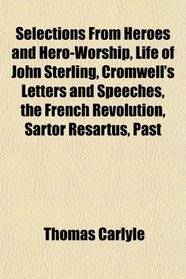 Selections From Heroes and Hero-Worship, Life of John Sterling, Cromwell's Letters and Speeches, the French Revolution, Sartor Resartus, Past
