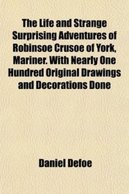 The Life and Strange Surprising Adventures of Robinsoe Crusoe of York, Mariner. With Nearly One Hundred Original Drawings and Decorations Done