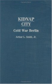 Kidnap City : Cold War Berlin (Contributions to the Study of World History)