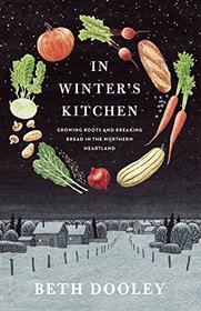 In Winter's Kitchen: GROWING ROOTS AND BREAKING BREAD IN THE NORTHERN HEARTLAND