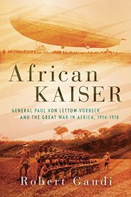 The Lion of Africa: The Untold Story of General Paul von Lettow-Vorbeck and the Creation of Modern Africa